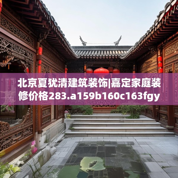 北京夏犹清建筑装饰|嘉定家庭装修价格283.a159b160c163fgy.170poiy