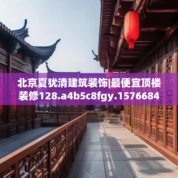 北京夏犹清建筑装饰|最便宜顶楼装修128.a4b5c8fgy.1576684
