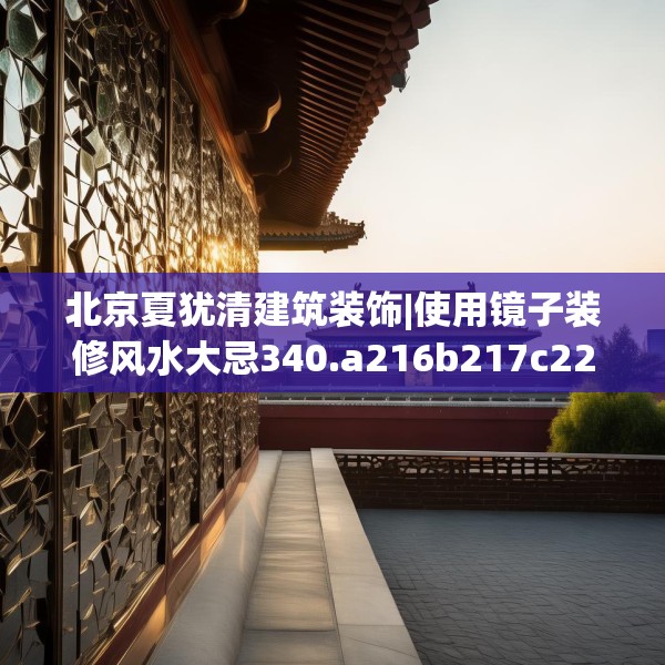 北京夏犹清建筑装饰|使用镜子装修风水大忌340.a216b217c220fgy.227dewqe