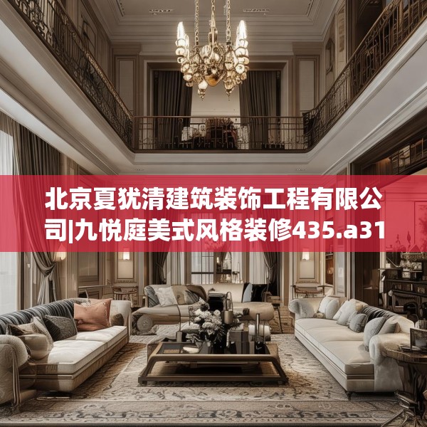 北京夏犹清建筑装饰工程有限公司|九悦庭美式风格装修435.a311b312c315fgy.322uyk