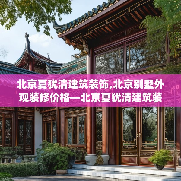 北京夏犹清建筑装饰,北京别墅外观装修价格—北京夏犹清建筑装饰276.a152b153c156fgy.163dsfds