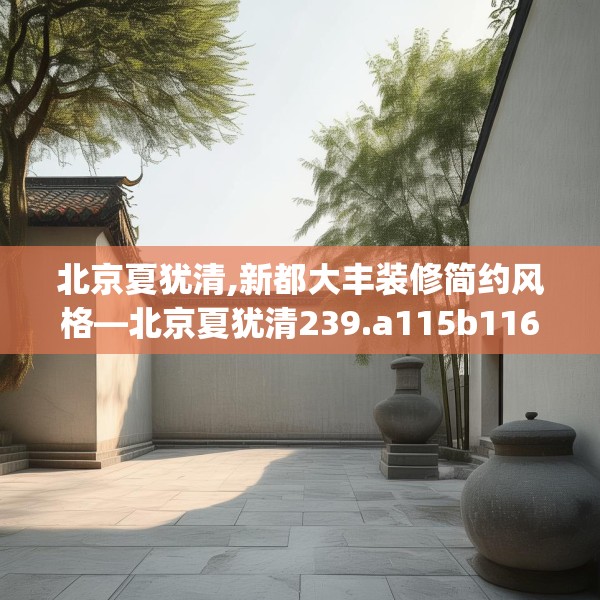 北京夏犹清,新都大丰装修简约风格—北京夏犹清239.a115b116c119fgy.126fds