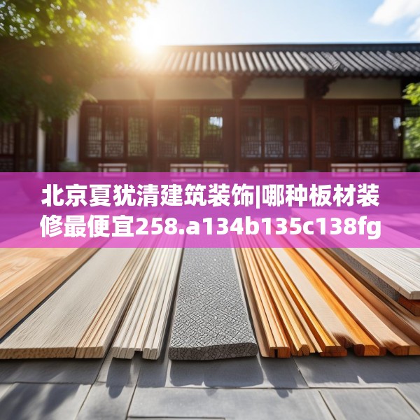 北京夏犹清建筑装饰|哪种板材装修最便宜258.a134b135c138fgy.145dsfds