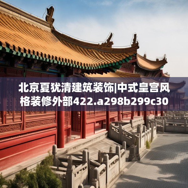 北京夏犹清建筑装饰|中式皇宫风格装修外部422.a298b299c302fgy.309wew