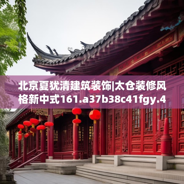 北京夏犹清建筑装饰|太仓装修风格新中式161.a37b38c41fgy.48bnbn