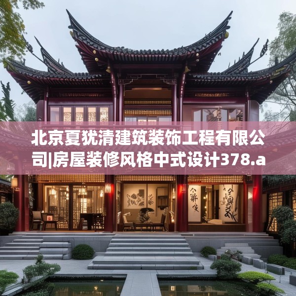 北京夏犹清建筑装饰工程有限公司|房屋装修风格中式设计378.a254b255c258fgy.265nbn