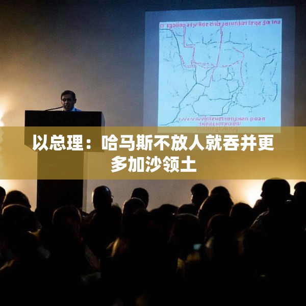 以总理：哈马斯不放人就吞并更多加沙领土
