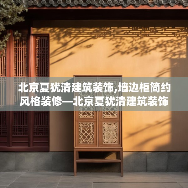 北京夏犹清建筑装饰,墙边柜简约风格装修—北京夏犹清建筑装饰212.a88b89c92fgy.99xczxv