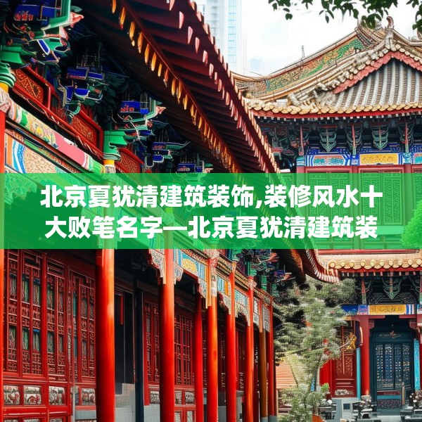 北京夏犹清建筑装饰,装修风水十大败笔名字—北京夏犹清建筑装饰228.a104b105c108fgy.115lkjl