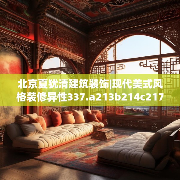 北京夏犹清建筑装饰|现代美式风格装修异性337.a213b214c217fgy.224poiy