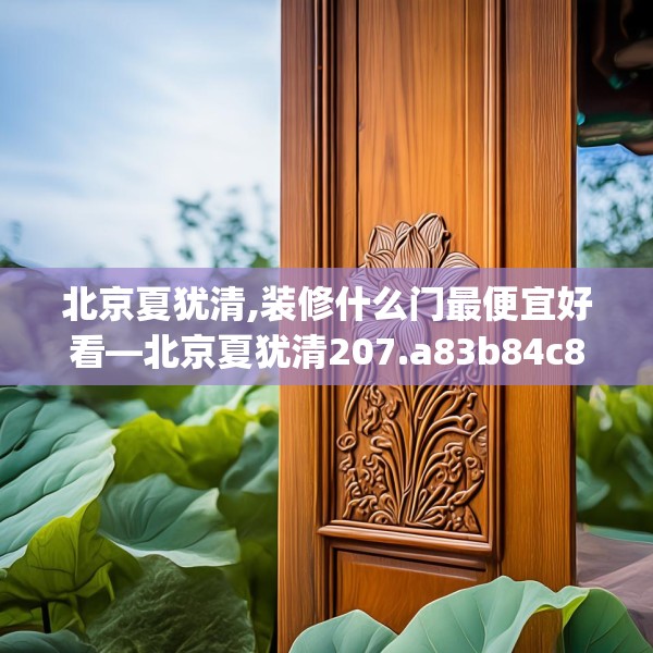 北京夏犹清,装修什么门最便宜好看—北京夏犹清207.a83b84c87fgy.94fghfd