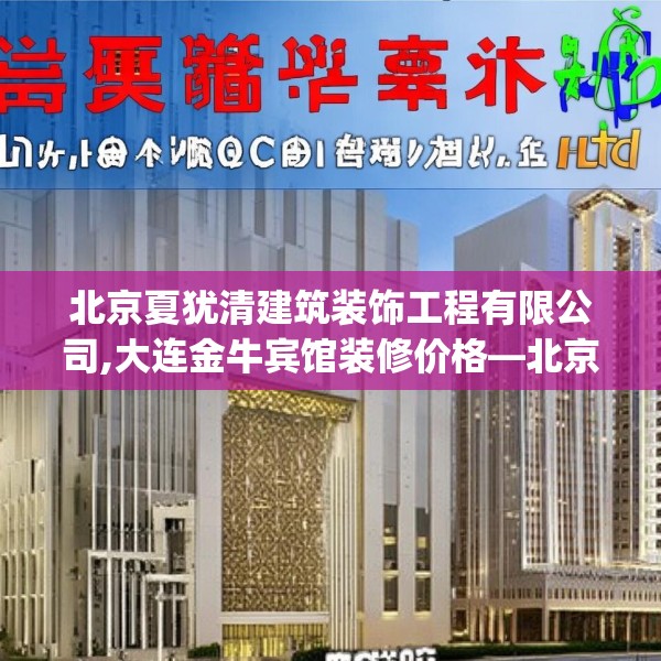 北京夏犹清建筑装饰工程有限公司,大连金牛宾馆装修价格—北京夏犹清建筑装饰工程有限公司435.a311b312c315fgy.322uyk