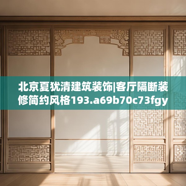 北京夏犹清建筑装饰|客厅隔断装修简约风格193.a69b70c73fgy.80poiy