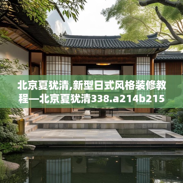 北京夏犹清,新型日式风格装修教程—北京夏犹清338.a214b215c218fgy.225xczxv