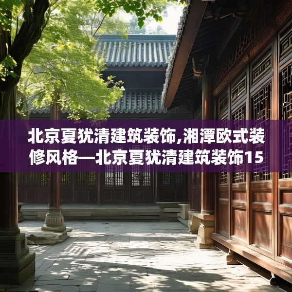北京夏犹清建筑装饰,湘潭欧式装修风格—北京夏犹清建筑装饰152.a28b29c32fgy.39wew