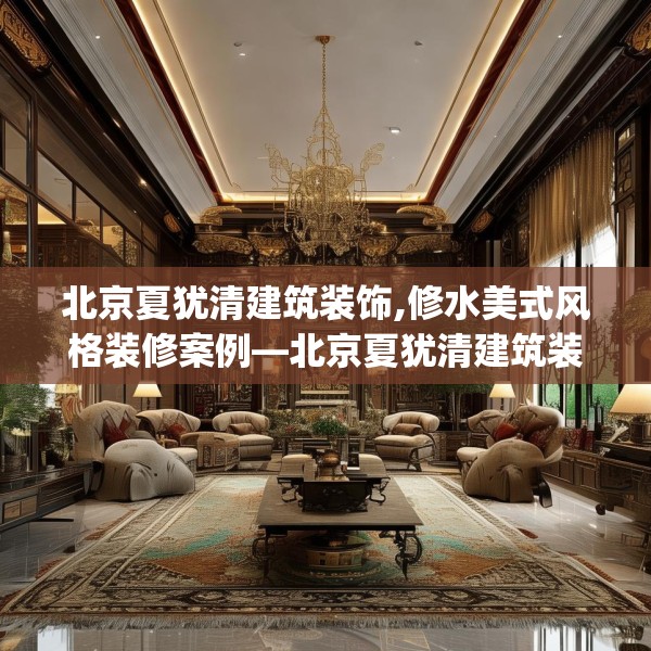 北京夏犹清建筑装饰,修水美式风格装修案例—北京夏犹清建筑装饰304.a180b181c184fgy.191dewqe