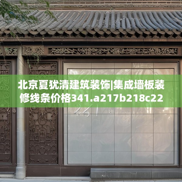 北京夏犹清建筑装饰|集成墙板装修线条价格341.a217b218c221fgy.228bnbn
