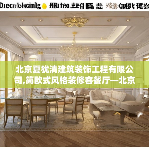 北京夏犹清建筑装饰工程有限公司,简欧式风格装修客餐厅—北京夏犹清建筑装饰工程有限公司396.a272b273c276fgy.283nbn
