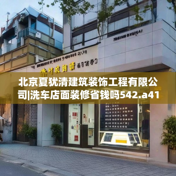 北京夏犹清建筑装饰工程有限公司|洗车店面装修省钱吗542.a418b419c422fgy.42976661