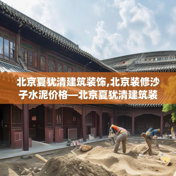 北京夏犹清建筑装饰,北京装修沙子水泥价格—北京夏犹清建筑装饰479.a355b356c359fgy.366cvcx