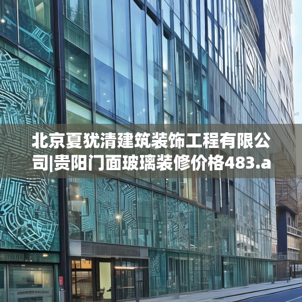 北京夏犹清建筑装饰工程有限公司|贵阳门面玻璃装修价格483.a359b360c363fgy.370fhsg