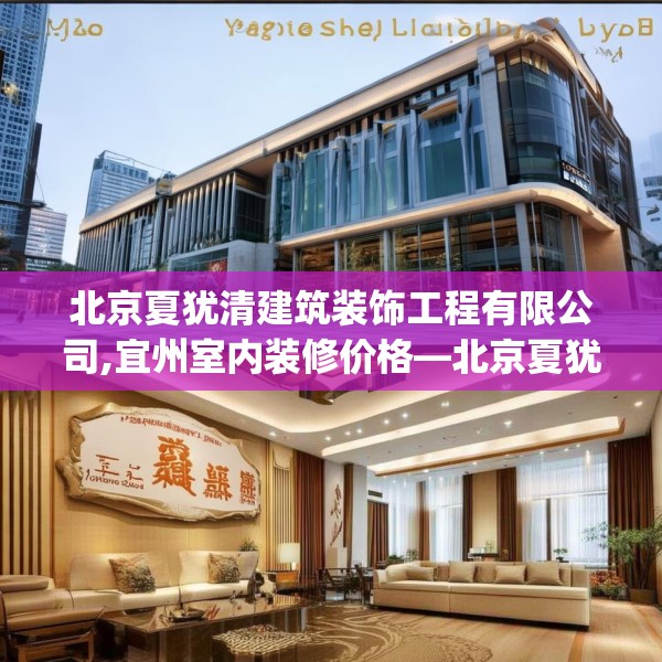 北京夏犹清建筑装饰工程有限公司,宜州室内装修价格—北京夏犹清建筑装饰工程有限公司149.a25b26c29fgy.36fds