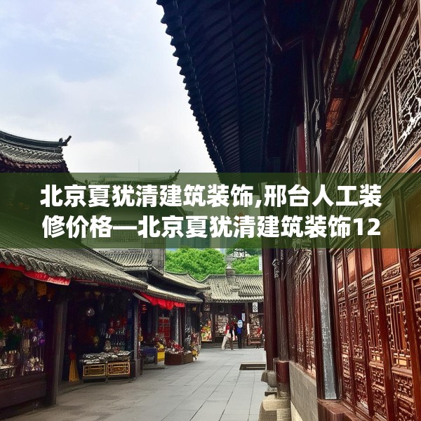 北京夏犹清建筑装饰,邢台人工装修价格—北京夏犹清建筑装饰128.a4b5c8fgy.1576684