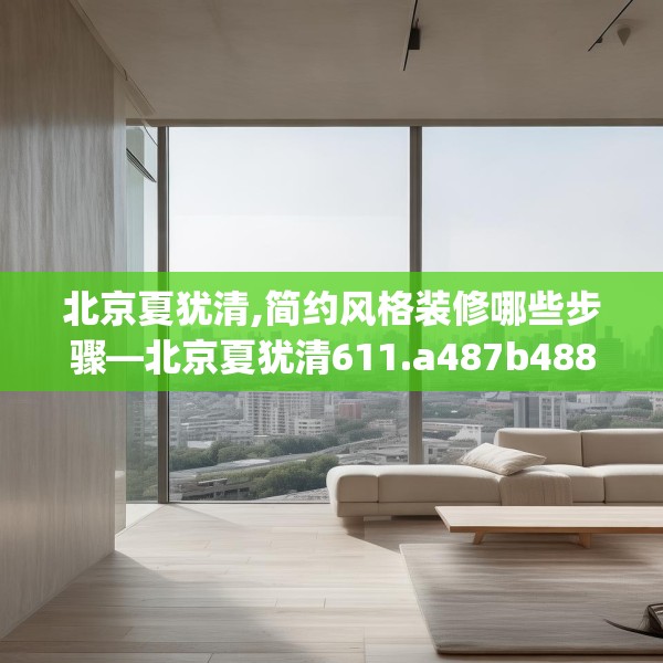 北京夏犹清,简约风格装修哪些步骤—北京夏犹清611.a487b488c491fgy.498bnbn