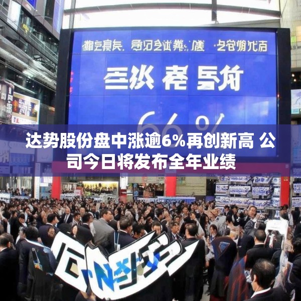 达势股份盘中涨逾6%再创新高 公司今日将发布全年业绩
