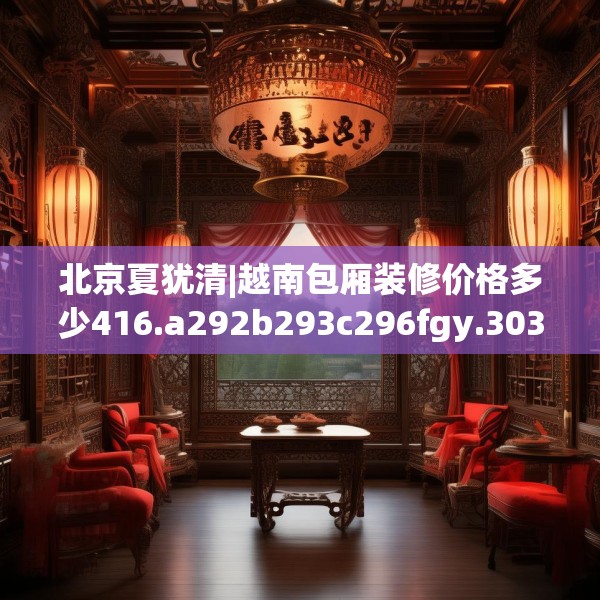 北京夏犹清|越南包厢装修价格多少416.a292b293c296fgy.30376668