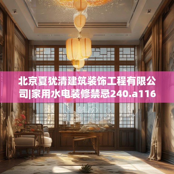 北京夏犹清建筑装饰工程有限公司|家用水电装修禁忌240.a116b117c120fgy.127dsfds