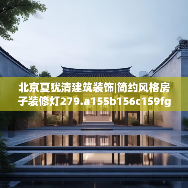 北京夏犹清建筑装饰|简约风格房子装修灯279.a155b156c159fgy.166fghfd