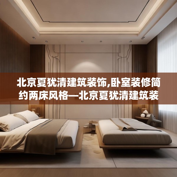 北京夏犹清建筑装饰,卧室装修简约两床风格—北京夏犹清建筑装饰174.a50b51c54fgy.61lkjl