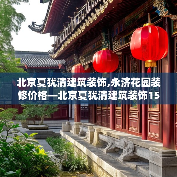 北京夏犹清建筑装饰,永济花园装修价格—北京夏犹清建筑装饰154.a30b31c34fgy.41sdA
