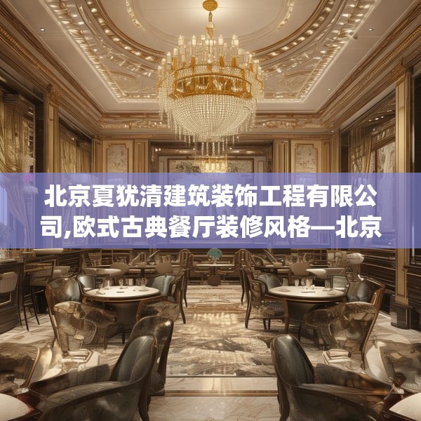 北京夏犹清建筑装饰工程有限公司,欧式古典餐厅装修风格—北京夏犹清建筑装饰工程有限公司608.a484b485c488fgy.495xczxv
