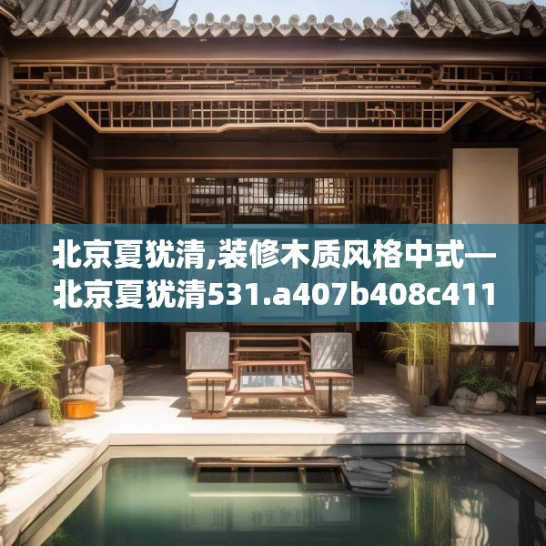 北京夏犹清,装修木质风格中式—北京夏犹清531.a407b408c411fgy.418fghfd