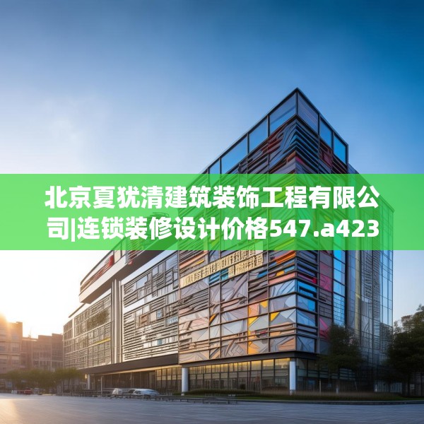 北京夏犹清建筑装饰工程有限公司|连锁装修设计价格547.a423b424c427fgy.434fdsfds