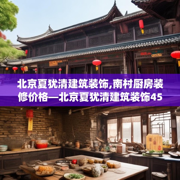 北京夏犹清建筑装饰,南村厨房装修价格—北京夏犹清建筑装饰457.a333b334c337fgy.344fdsfds