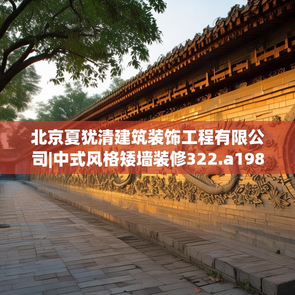 北京夏犹清建筑装饰工程有限公司|中式风格矮墙装修322.a198b199c202fgy.209dewqe