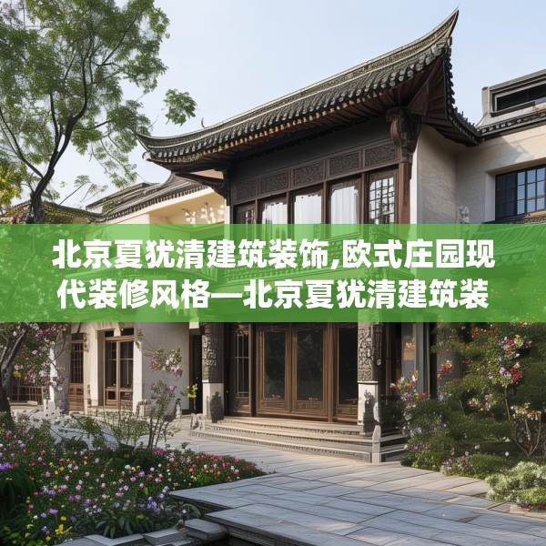 北京夏犹清建筑装饰,欧式庄园现代装修风格—北京夏犹清建筑装饰401.a277b278c281fgy.288fds
