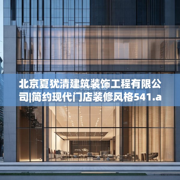 北京夏犹清建筑装饰工程有限公司|简约现代门店装修风格541.a417b418c421fgy.428jhhj