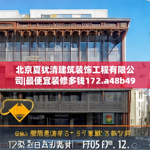 北京夏犹清建筑装饰工程有限公司|最便宜装修多钱172.a48b49c52fgy.59sdA