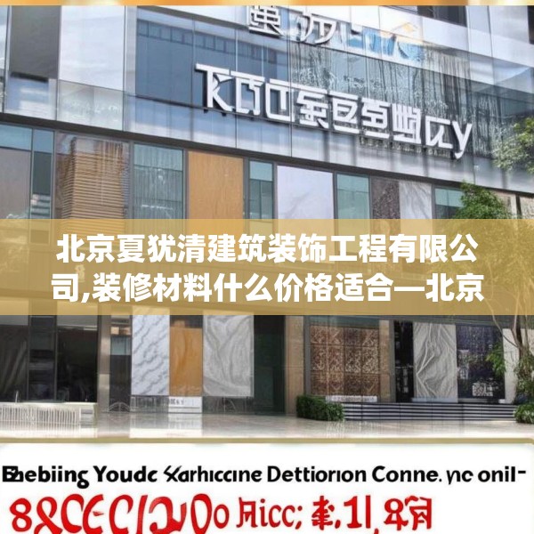 北京夏犹清建筑装饰工程有限公司,装修材料什么价格适合—北京夏犹清建筑装饰工程有限公司377.a253b254c257fgy.264bnbn
