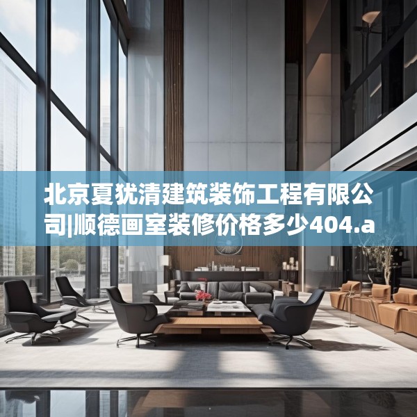 北京夏犹清建筑装饰工程有限公司|顺德画室装修价格多少404.a280b281c284fgy.291wew