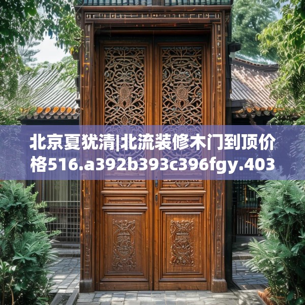 北京夏犹清|北流装修木门到顶价格516.a392b393c396fgy.403lkjl