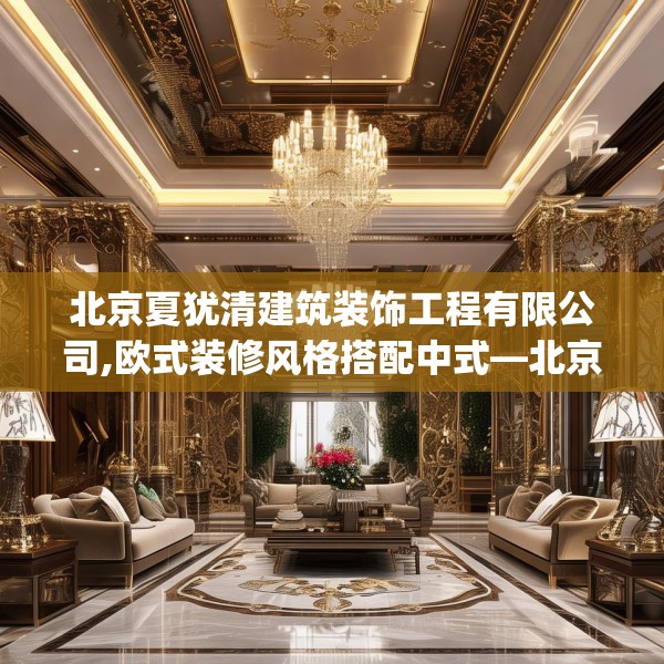 北京夏犹清建筑装饰工程有限公司,欧式装修风格搭配中式—北京夏犹清建筑装饰工程有限公司434.a310b311c314fgy.32176667