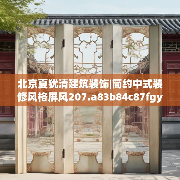 北京夏犹清建筑装饰|简约中式装修风格屏风207.a83b84c87fgy.94fghfd