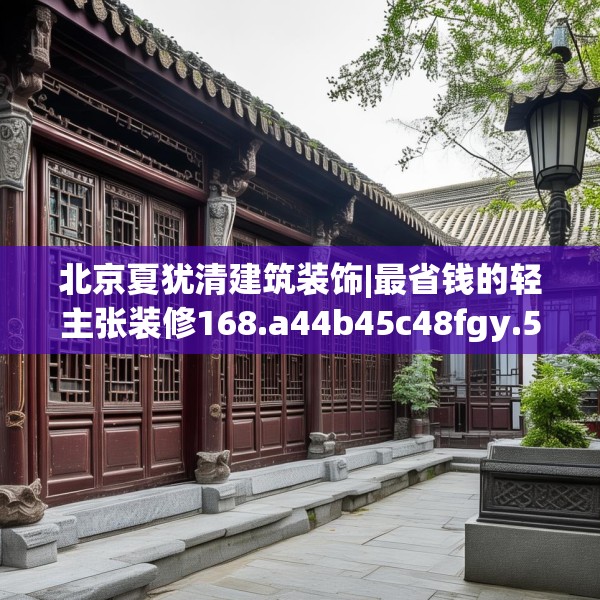 北京夏犹清建筑装饰|最省钱的轻主张装修168.a44b45c48fgy.55dsfds