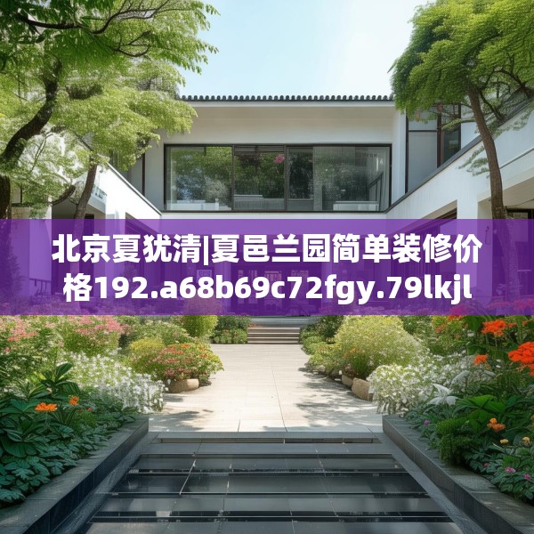 北京夏犹清|夏邑兰园简单装修价格192.a68b69c72fgy.79lkjl