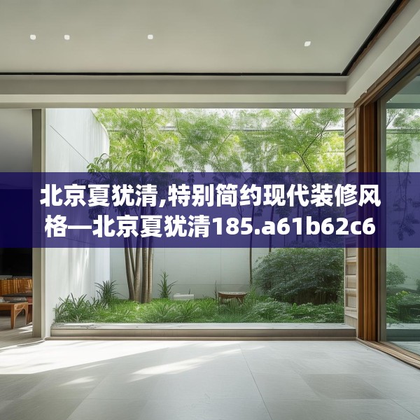北京夏犹清,特别简约现代装修风格—北京夏犹清185.a61b62c65fgy.72fds